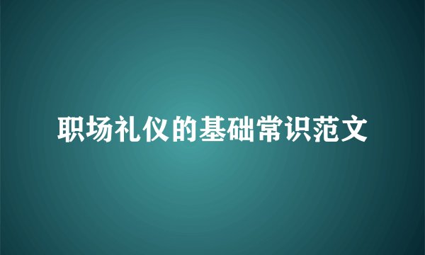 职场礼仪的基础常识范文