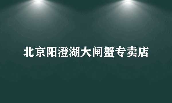 北京阳澄湖大闸蟹专卖店