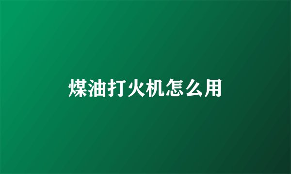 煤油打火机怎么用