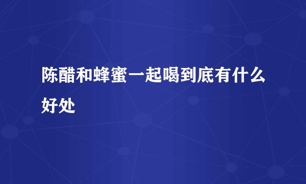 陈醋和蜂蜜一起喝到底有什么好处