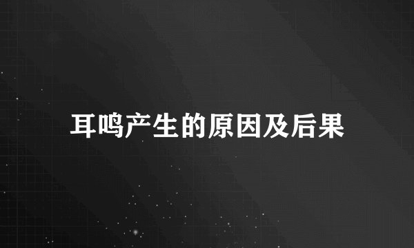 耳鸣产生的原因及后果