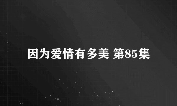 因为爱情有多美 第85集