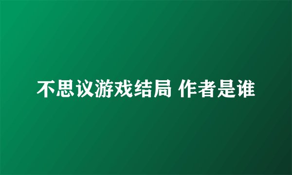 不思议游戏结局 作者是谁