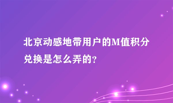 北京动感地带用户的M值积分兑换是怎么弄的？