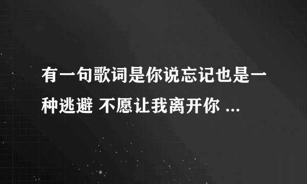 有一句歌词是你说忘记也是一种逃避 不愿让我离开你 是什么歌