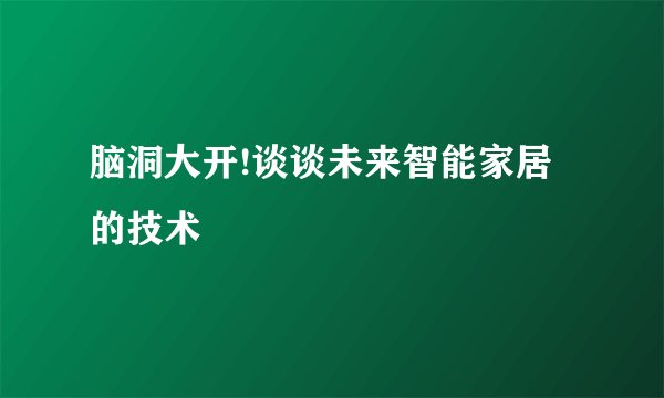 脑洞大开!谈谈未来智能家居的技术