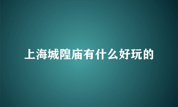 上海城隍庙有什么好玩的