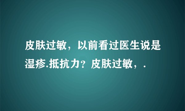 皮肤过敏，以前看过医生说是湿疹.抵抗力？皮肤过敏，.