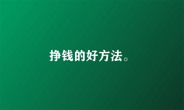 挣钱的好方法。