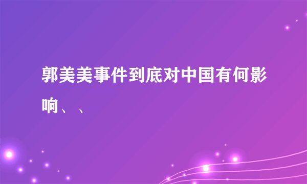 郭美美事件到底对中国有何影响、、