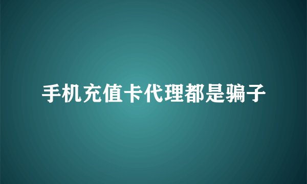 手机充值卡代理都是骗子
