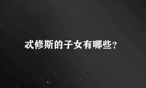 忒修斯的子女有哪些？