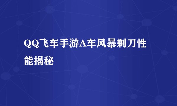 QQ飞车手游A车风暴剃刀性能揭秘