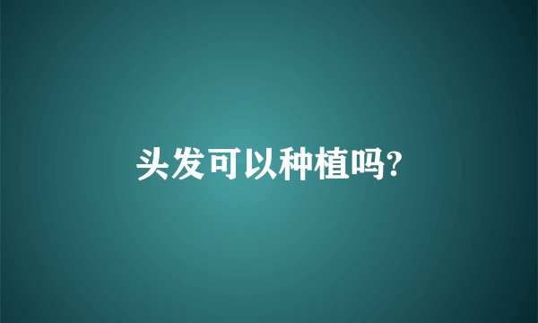 头发可以种植吗?