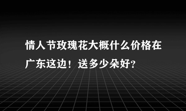 情人节玫瑰花大概什么价格在广东这边!送多少朵好?