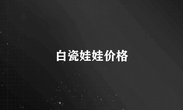 白瓷娃娃价格
