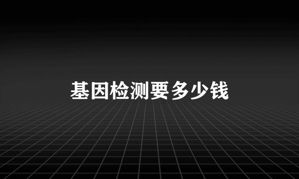 基因检测要多少钱