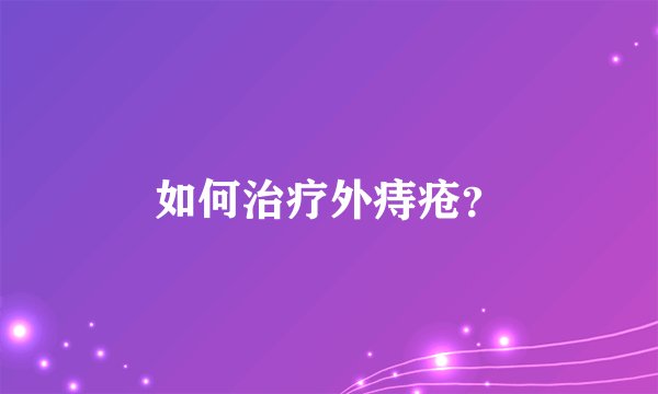 如何治疗外痔疮？