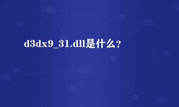 d3dx9_31.dll是什么？
