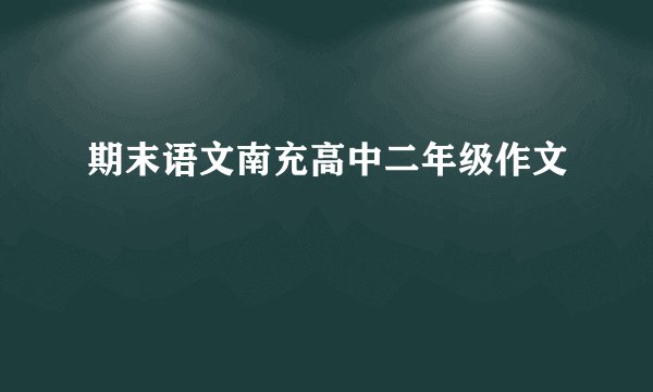 期末语文南充高中二年级作文