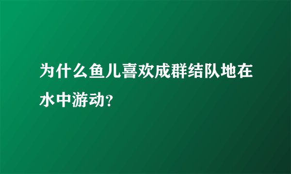 为什么鱼儿喜欢成群结队地在水中游动？