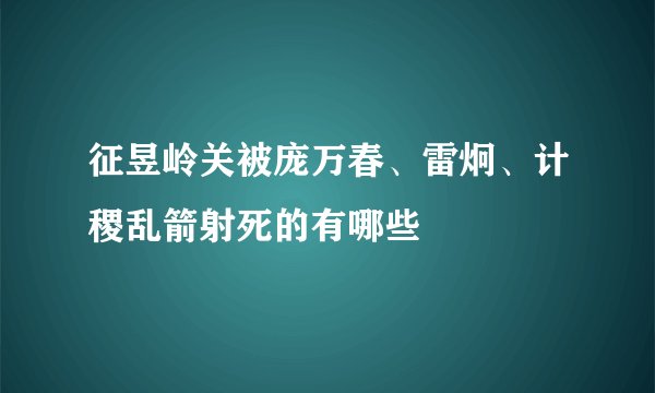 征昱岭关被庞万春、雷炯、计稷乱箭射死的有哪些