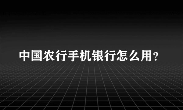 中国农行手机银行怎么用？