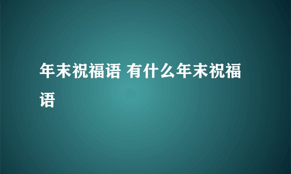 年末祝福语 有什么年末祝福语