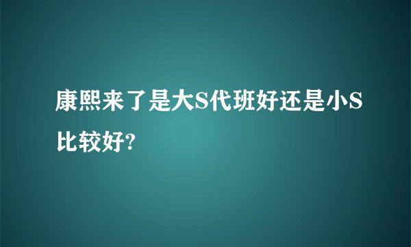 康熙来了是大S代班好还是小S比较好?