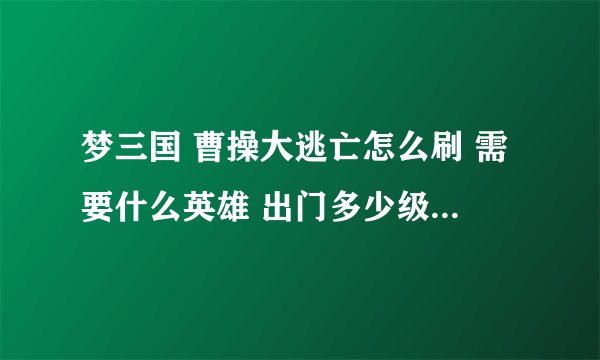 梦三国 曹操大逃亡怎么刷 需要什么英雄 出门多少级 出什么装备