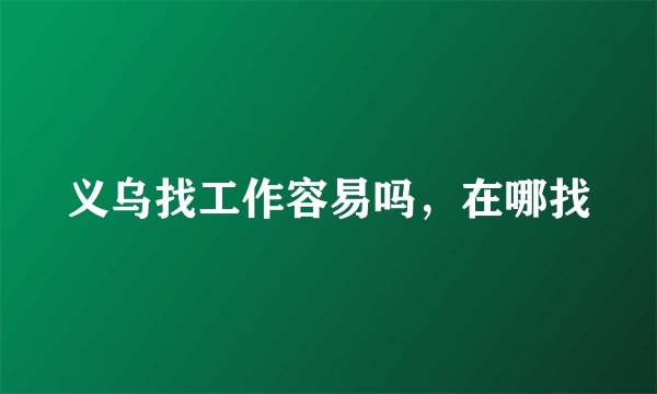义乌找工作容易吗，在哪找