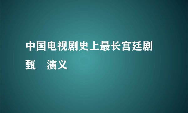 中国电视剧史上最长宫廷剧 甄嬛演义