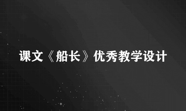 课文《船长》优秀教学设计