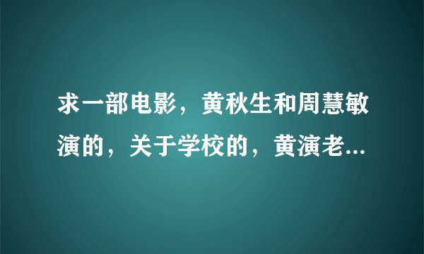 求一部电影,黄秋生和周慧敏演的,关于学校的,黄演老师,周演学生?