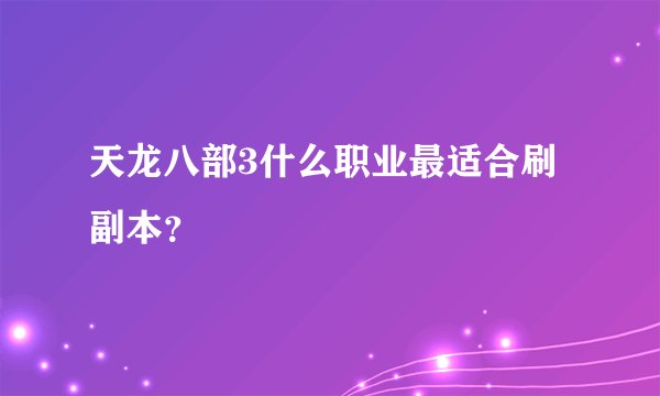 天龙八部3什么职业最适合刷副本?