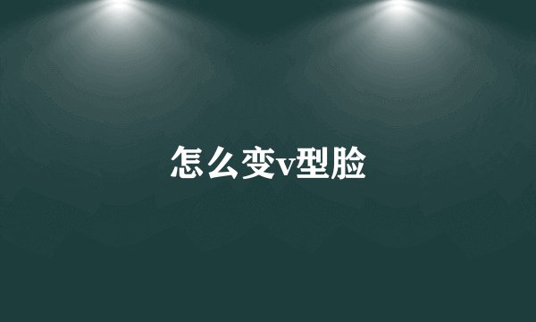 怎么变v型脸