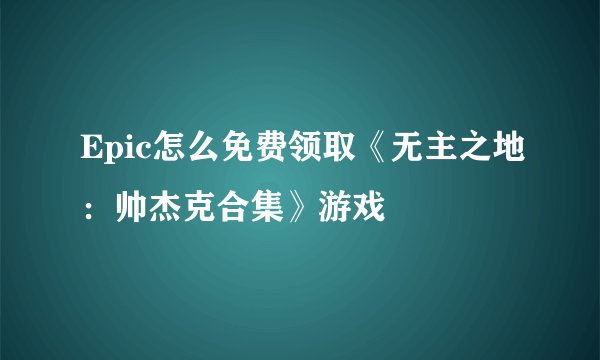 Epic怎么免费领取《无主之地:帅杰克合集》游戏