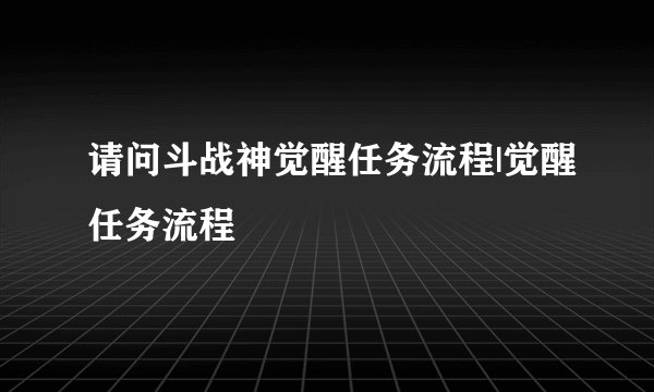 请问斗战神觉醒任务流程|觉醒任务流程