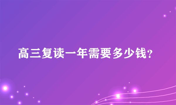 高三复读一年需要多少钱？