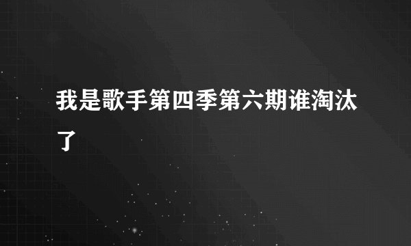 我是歌手第四季第六期谁淘汰了