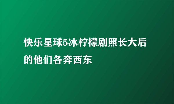 快乐星球5冰柠檬剧照长大后的他们各奔西东