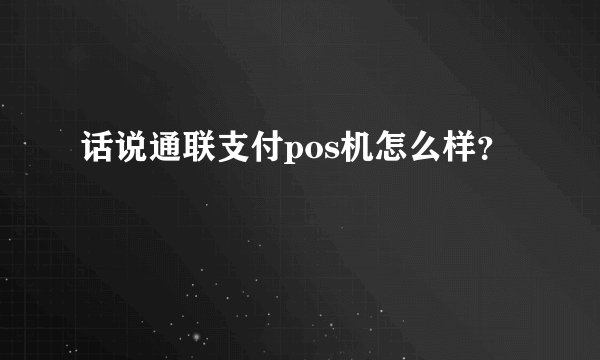 话说通联支付pos机怎么样？