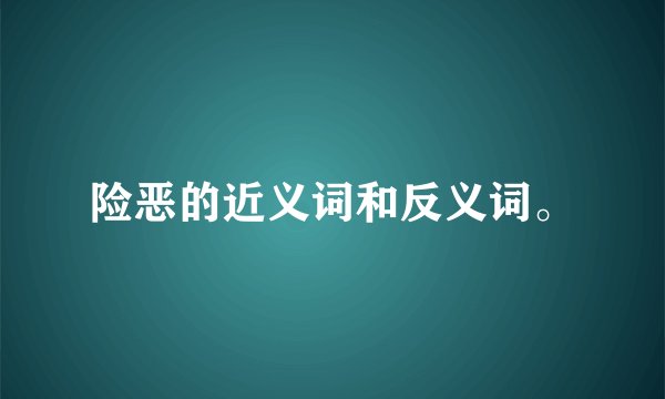险恶的近义词和反义词。