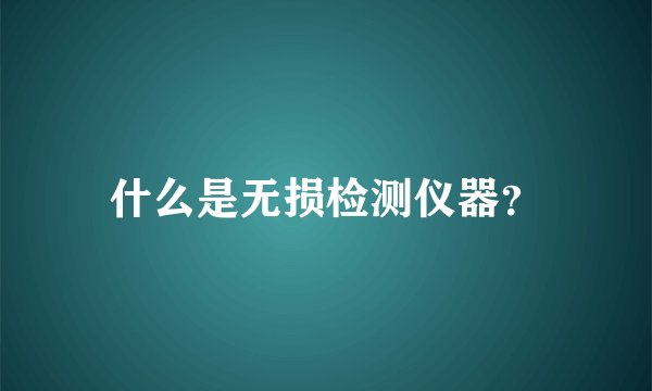 什么是无损检测仪器？