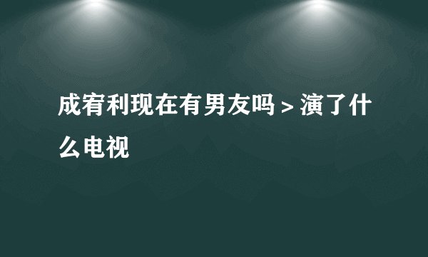 成宥利现在有男友吗＞演了什么电视