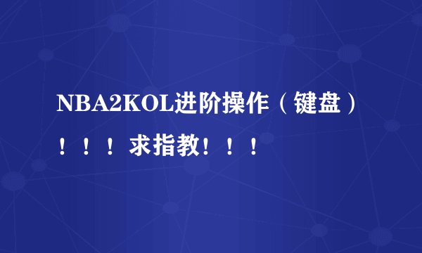 NBA2KOL进阶操作(键盘)!!!求指教!!!
