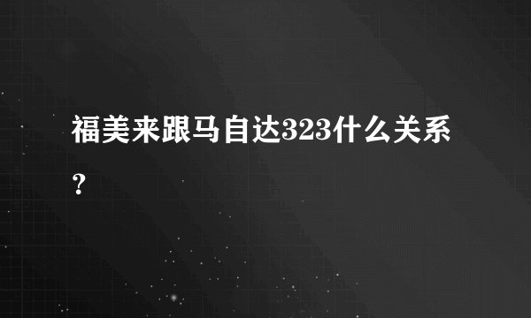 福美来跟马自达323什么关系？