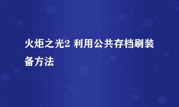 火炬之光2 利用公共存档刷装备方法