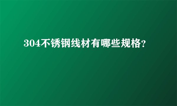 304不锈钢线材有哪些规格？