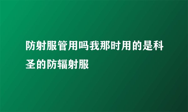 防射服管用吗我那时用的是科圣的防辐射服